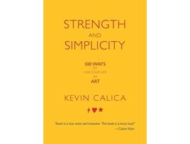 Livro Strength and Simplicity 100 Ways to Live Your Life as Art de Kevin Calica (Inglês)