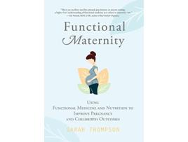 Livro Functional Maternity Using Functional Medicine and Nutrition to Improve Pregnancy and Childbirth Outcomes de Sarah Thompson (Inglês)