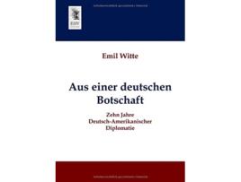 Livro Aus einer deutschen Botschaft Zehn Jahre DeutschAmerikanischer Diplomatie German Edition de Emil Witte (Alemão)