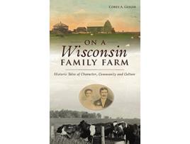 Livro On a Wisconsin Family Farm Historic Tales of Character Community and Culture de Corey A Geiger (Inglês)