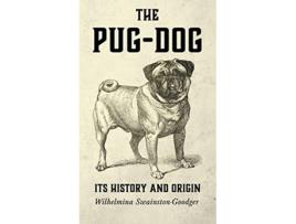 Livro The PugDog Its History and Origin de Wilhelmina SwainstonGoodger (Inglês)