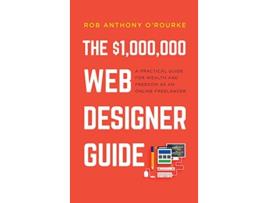 Livro 1000000 Web Designer Guide A Practical Guide for Wealth and Freedom as an Online Freelancer de Rob Anthony ORourke (Inglês)