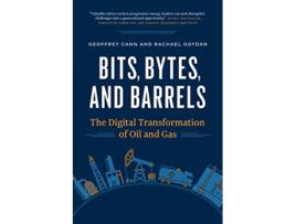 Livro Bits Bytes and Barrels The Digital Transformation of Oil and Gas de Geoffrey Cann Rachael Goydan (Inglês)