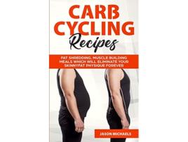 Livro Carb Cycling Recipes Fat Shredding Muscle Building Meals Which Will Eliminate Your Skinnyfat Physique Forever de Jason Michaels (Inglês)