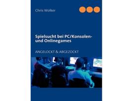 Livro Spielsucht bei PCKonsolen und Onlinegames ANGELOCKT ABGEZOCKT German Edition de Chris Wolker (Alemão)