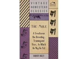 Livro The Mule A Treatise on the Breeding Training and Uses to Which He May Be Put de Harvey Riley (Inglês)