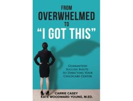 Livro From Overwhelmed to I Got This Guaranteed Success Route to Directing Your Childcare Center de Carrie Casey Kate Woodward Young MEd (Inglês)