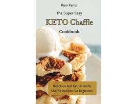 Livro The Super Easy KETO Chaffle Cookbook Delicious And Ketofriendly Chaffle Recipes For Beginners de Rory Kemp (Inglês)
