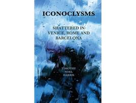 Livro Iconoclysms Shattered in Venice Rome and Barcelona de Timothy Noel Harris (Inglês)