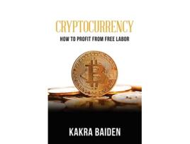 Livro CRYPTOCURRENCY HOW TO PROFIT FROM FREE LABOR de Kakra Baiden (Inglês)