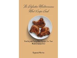 Livro The Definitive Mediterranean Meat Recipe Book Healthy and Tasty Meat Recipes for Your Mediterranean Diet de Raymond Morton (Inglês)