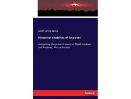Livro Historical sketches of Andover comprising the present towns of North Andover and Andover Massachusetts de Sarah Loring Bailey Bailey (Inglês)