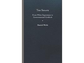 Livro The Senate From White Supremacy to Governmental Gridlock Constitutionalism and Democracy de Daniel Wirls (Inglês)