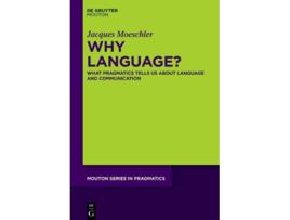 Livro Why Language What Pragmatics Tells Us About Language And Communication Mouton Series in Pragmatics 25 de Jacques Moeschler (Inglês - Capa Dura)