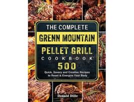Livro The Complete Green Mountain Pellet Grill Cookbook 500 Quick Savory and Creative Recipes to Reset Energize Your Body de Donald Dille (Inglês)