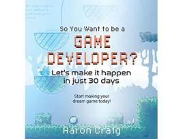 Livro So You Want To Be A Game Developer Lets get it done in just 30 days de Aaron Craig (Inglês)
