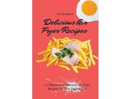 Livro Delicious Air Fryer Recipes A Collection of Delicious Air Fryer Recipes for Your Daily Meals de Eva Sheppard (Inglês)