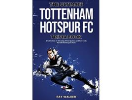 Livro The Ultimate Tottenham Hotspur FC Trivia Book A Collection of Amazing Trivia Quizzes and Fun Facts for DieHard Spurs Fans de Ray Walker (Inglês)