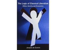 Livro The Logic of Classical Liberalism Ethics Society and Economics de Jacques de Guenin (Inglês)