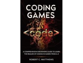 Livro Coding Games A Comprehensive Beginners Guide to Learn the Realms of Coding in Games from AZ de Robert C Matthews (Inglês)