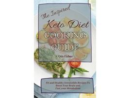 Livro The Inspired Keto Diet Cooking Guide Fit and Healthy Irresistible Recipes To Boost Your Brain and Fast your Metabolism de Otis Fisher (Inglês)