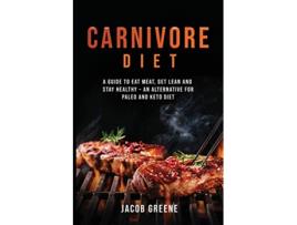 Livro Carnivore Diet A Guide to Eat Meat Get Lean and Stay Healthy an Alternative for Paleo and Keto Diet de Jacob Greene (Inglês)