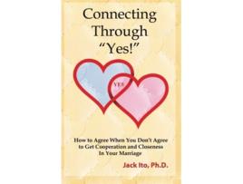Livro Connecting Through Yes How to Agree When You Dont Agree to Get Cooperation and Closeness in Your Marriage de Jack Ito PhD (Inglês)