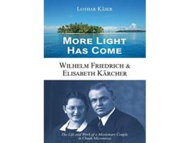 Livro More Light Has Come Wilhelm Friedrich Elisabeth Kärcher The Life and Work of a Missionary Couple in ChuukMicronesia de Lothar Käser (Inglês)
