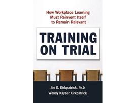 Livro Training on Trial How Workplace Learning Must Reinvent Itself to Remain Relevant de Jim Kirkpatrick Wendy Kayser Kirkpatrick (Inglês)