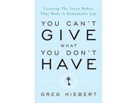 Livro You Cant Give What You Dont Have Creating the Seven Habits That Make a Remarkable Life de Greg Hiebert (Inglês)