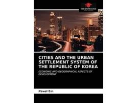 Livro CITIES AND THE URBAN SETTLEMENT SYSTEM OF THE REPUBLIC OF KOREA ECONOMIC AND GEOGRAPHICAL ASPECTS OF DEVELOPMENT de Pavel Em (Inglês)
