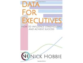 Livro Data For Executives How to influence stakeholders and achieve success de Nick Hobbie (Inglês)