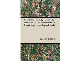 Livro Death Real And Apparent In Relation To The Sacraments A Physiologicotheological Study de Juan B Ferreres (Inglês)