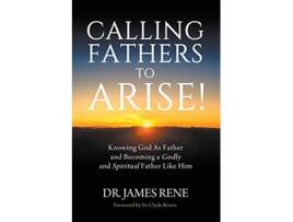 Livro Calling Fathers To Arise Knowing God As Father and Becoming a Godly and Spiritual Father Like Him de Dr James Rene (Inglês)