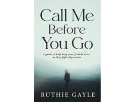 Livro Call Me Before You Go A Guide to Help Keep Your Friends Alive as They Fight Depression de Ruthie Gayle (Inglês)