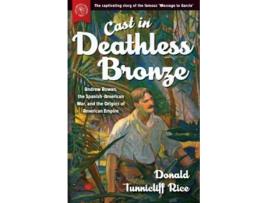 Livro Cast in Deathless Bronze Andrew Rowan the SpanishAmerican War and the Origins of American Empire de Donald Tunnicliff Rice (Inglês)