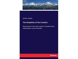 Livro The Simplicity of the Creation New theory of the solar system thunderstorms waterspouts aurora borealis de William Adolph (Inglês)