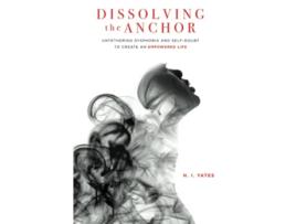 Livro Dissolving the Anchor Untethering Dysphoria and SelfDoubt to Create an Empowered Life de H I Yates (Inglês)