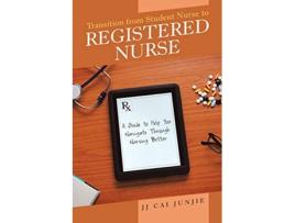 Livro Transition from Student Nurse to Registered Nurse A Guide to Help You Navigate Through Nursing Better de Jj Cai Junjie (Inglês)