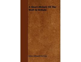 Livro A Short History of the Wolf in Britain de James Edmund Harting (Inglês)