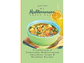 Livro My Mediterranean Tasty Guide A Collection of Unmissable Mediterranean Smoothies Soups Breakfast Recipes de Jenna Violet (Inglês)