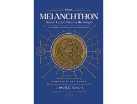 Livro How Melanchthon Helped Luther Discover the Gospel The Doctrine of Justification in the Reformation de Lowell C Green (Inglês)
