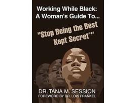 Livro Working While Black A Womans Guide to Stop Being the Best Kept Secret de Dr Tana Session (Inglês)
