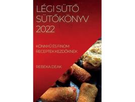 Livro Légi SütO SütOkönyv 2022 KönnyU És Finom Receptek KezdOknek Hungarian Edition de Rebeka Deak (Húngaro)
