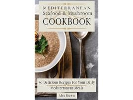 Livro Mediterranean Seafood Mushroom Cookbook 50 Delicious Recipes For Your Daily Mediterranean Meals de Alex Brawn (Inglês)