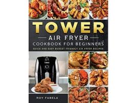 Livro Tower Air Fryer Cookbook for Beginners Quick And Easy Budget Friendly Air Fryer Recipes de Roy Fabela (Inglês)