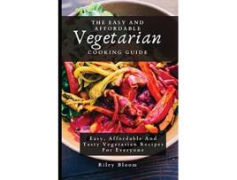 Livro The Easy And Affordable Vegetarian Cooking Guide Easy Affordable And Tasty Vegetarian Recipes For Everyone de Riley Bloom (Inglês)