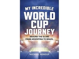 Livro My Incredible World Cup Journey Around the Globe from Argentina to Brazil de Michael Renouf (Inglês)