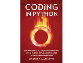 Livro Coding in Python Tips and Tricks to Coding with Python Using the Principles and Theories of Python Programming de Robert C Matthews (Inglês)