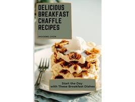 Livro Delicious Breakfast Chaffle Recipes Start the Day with These Breakfast Dishes de Imogene Cook (Inglês)